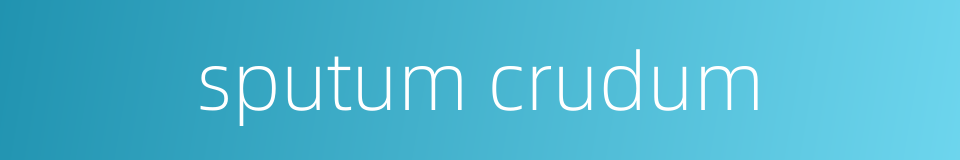 sputum crudum的同义词