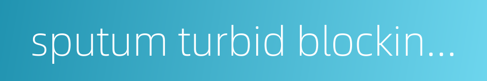 sputum turbid blocking aperture的同义词