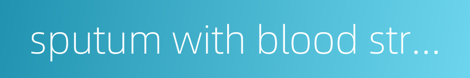 sputum with blood streaks的同义词