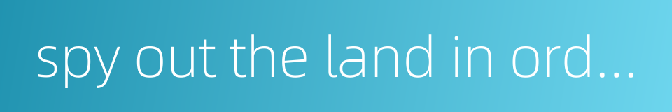 spy out the land in order to accomplish one's schemes的同义词
