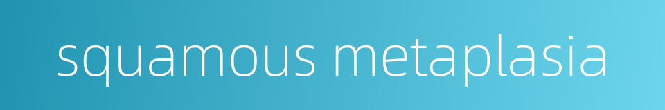 squamous metaplasia的同义词