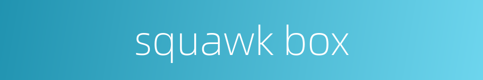 squawk box的同义词