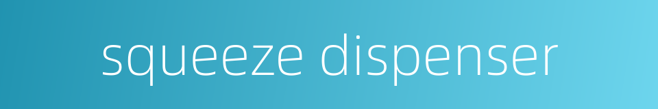 squeeze dispenser的同义词