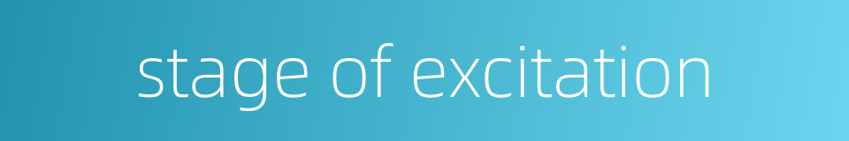 stage of excitation的同义词
