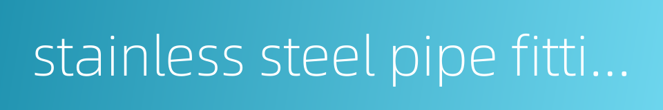 stainless steel pipe fitting的同义词
