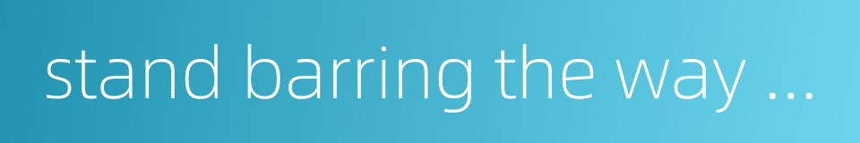 stand barring the way of sb的同义词