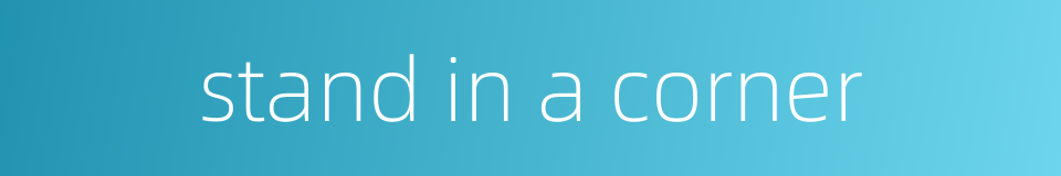 stand in a corner的同义词