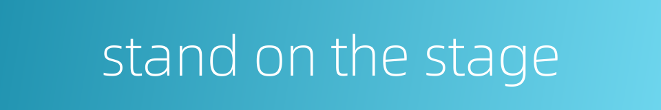 stand on the stage的同义词
