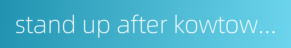 stand up after kowtowing的同义词