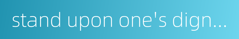 stand upon one's dignity的同义词