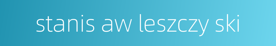 stanis aw leszczy ski的同义词