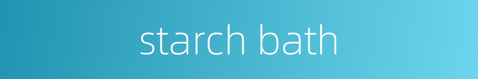 starch bath的同义词