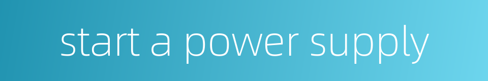 start a power supply的同义词