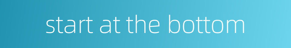 start at the bottom的同义词