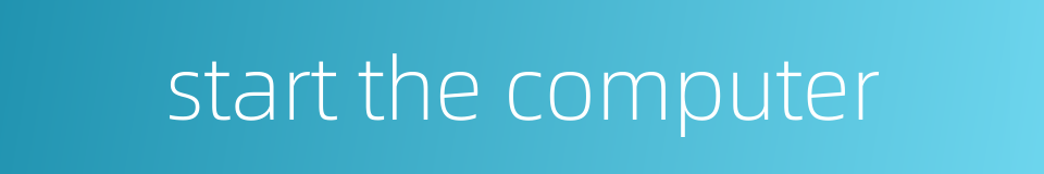 start the computer的同义词