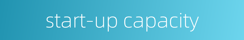 start-up capacity的同义词