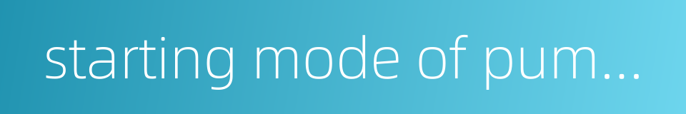 starting mode of pumping的同义词