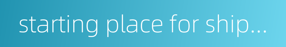 starting place for shipping的同义词