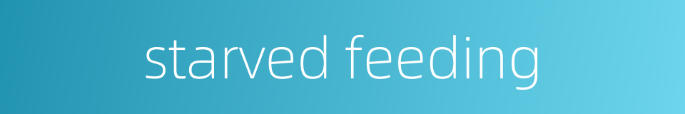 starved feeding的同义词