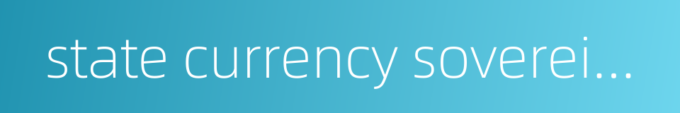 state currency sovereignty的同义词