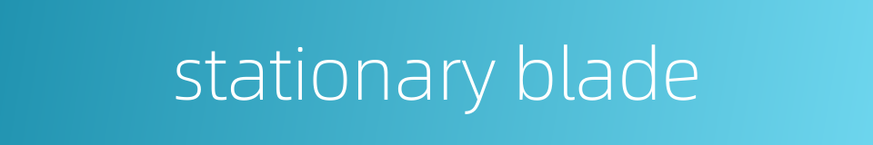 stationary blade的同义词