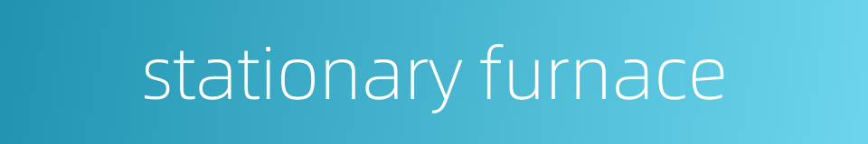 stationary furnace的同义词