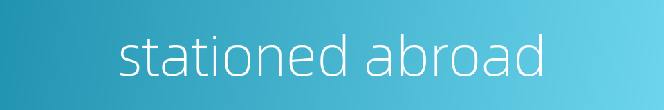 stationed abroad的同义词