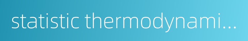 statistic thermodynamics的同义词