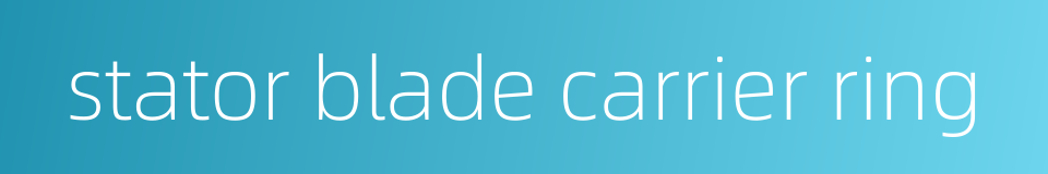 stator blade carrier ring的同义词