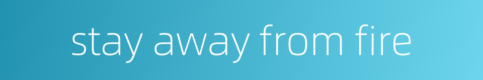 stay away from fire的同义词