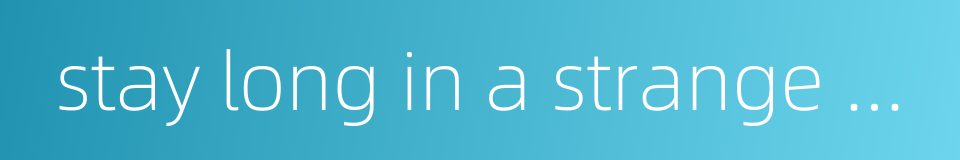 stay long in a strange place的同义词