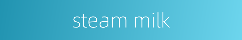 steam milk的同义词