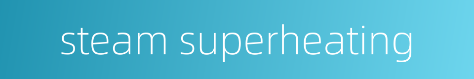 steam superheating的同义词