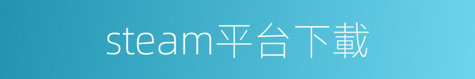 steam平台下載的同義詞