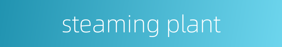 steaming plant的同义词