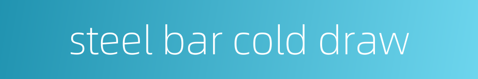 steel bar cold draw的同义词