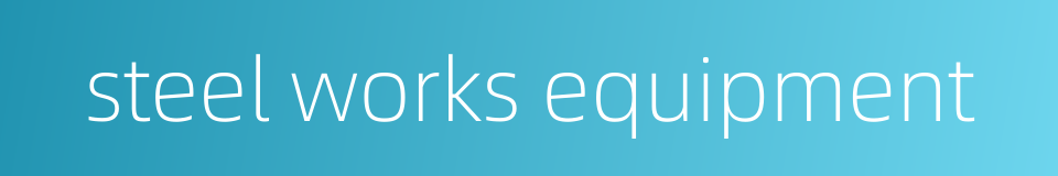 steel works equipment的同义词