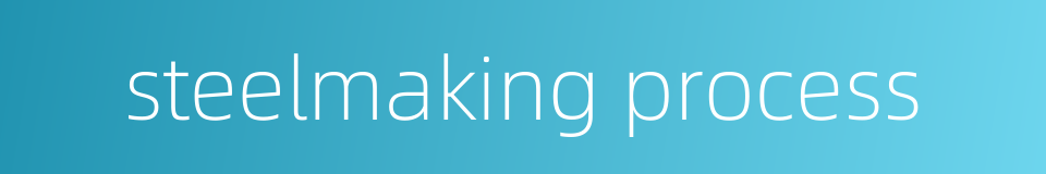 steelmaking process的同义词