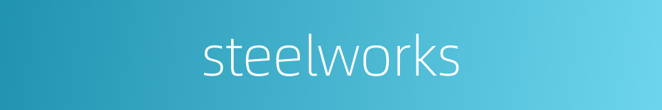 steelworks的同义词