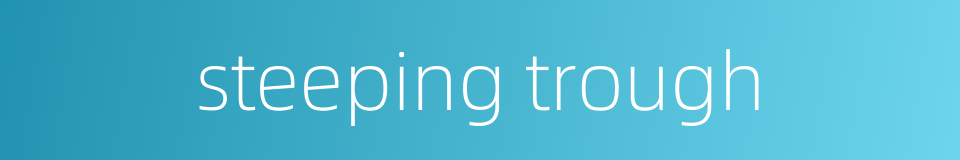 steeping trough的同义词