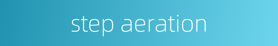 step aeration的同义词