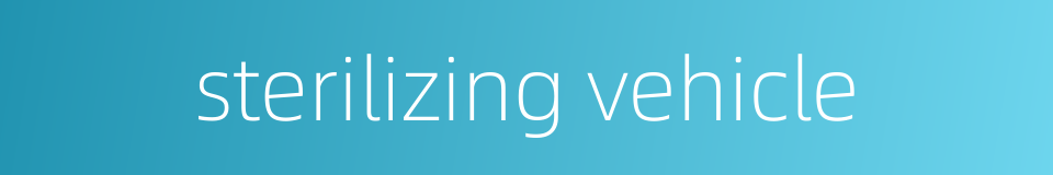 sterilizing vehicle的同义词