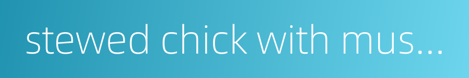 stewed chick with mushroom的同义词