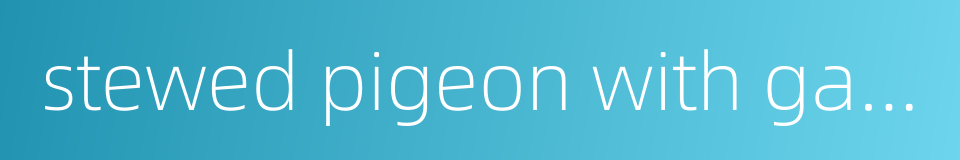 stewed pigeon with gastrodia tuber的同义词