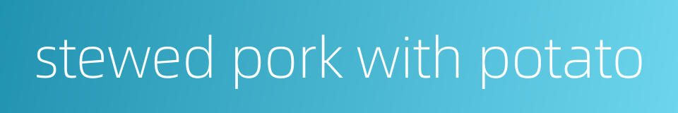 stewed pork with potato的同义词