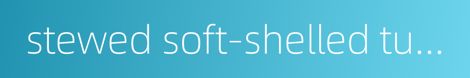 stewed soft-shelled turtle的同义词