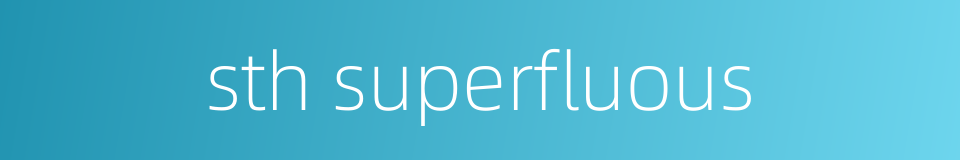 sth superfluous的同义词