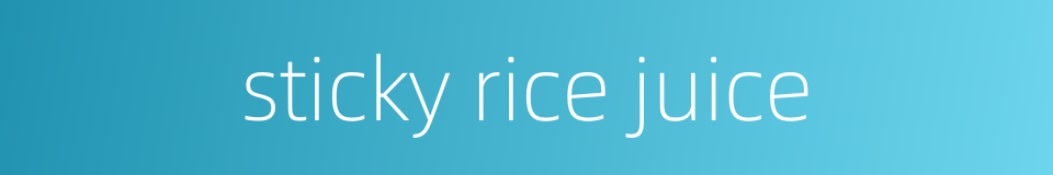 sticky rice juice的同义词