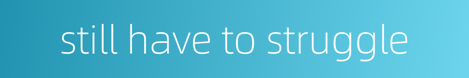 still have to struggle的同义词