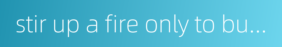 stir up a fire only to burn oneself - to ask for trouble的同义词